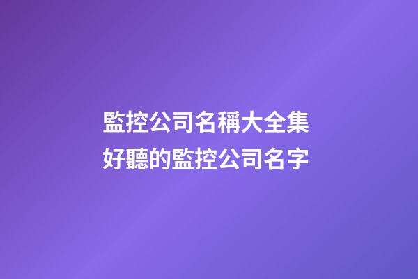 監控公司名稱大全集 好聽的監控公司名字-第1張-公司起名-玄機派
